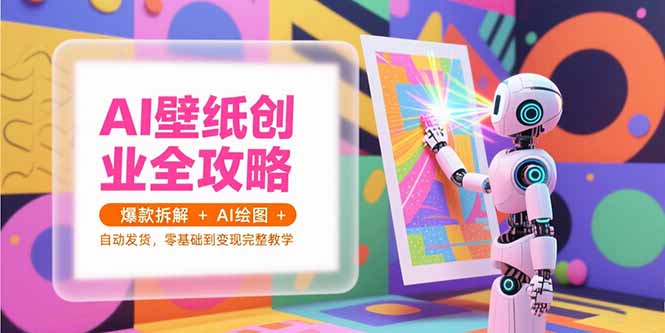 AI壁纸创业全攻略，爆款拆解+AI绘图+自动发货，零基础到变现完整教学-源创极客