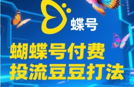 2025蝴蝶号付费投流豆豆打法，助新手快速掌握付费流量撬动自然流的核心玩法-源创极客