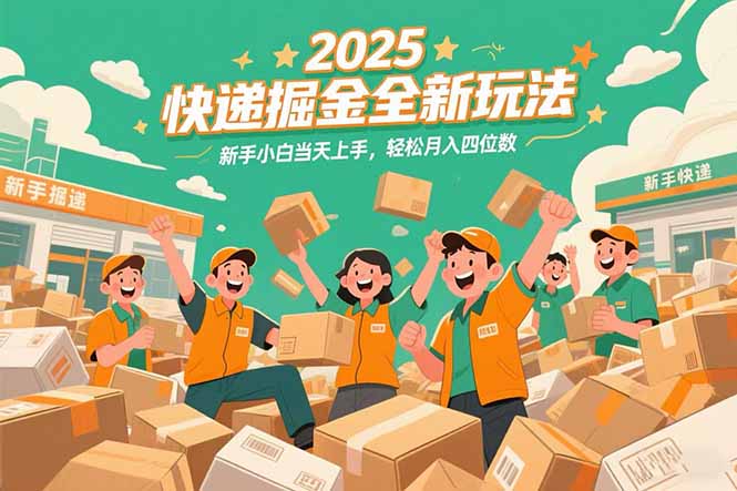 2025快递掘金全新玩法，新手小白当天上手，轻松月入四位数！-源创极客