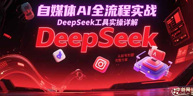自媒体AI全流程实战，DeepSeek工具实操详解，从起号到变现完整方案-源创极客