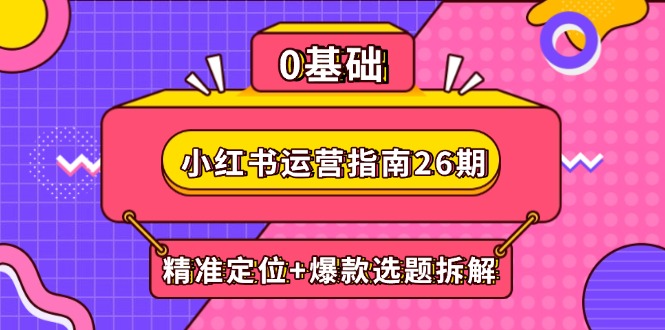 小红书运营指南26期：精准定位+爆款选题拆解,DeepSeek辅助创作与电商变现-源创极客