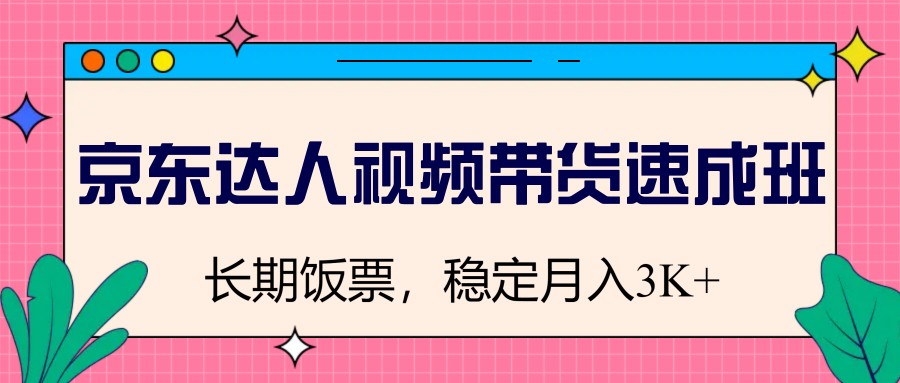 京东达人视频带货速成班，长期饭票，稳定月入3K-源创极客