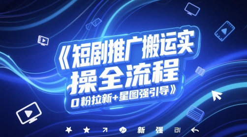 短剧推广搬运实操全流程，0粉拉新+星图强引导-源创极客