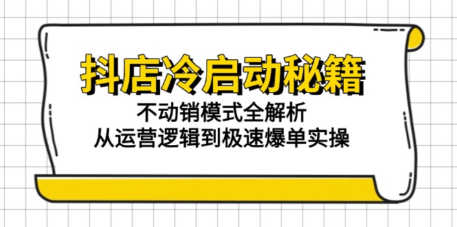 抖店冷启动秘籍：不动销模式全解析，从运营逻辑到极速爆单实操-源创极客