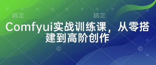 Comfyui实战训练课，从零搭建到高阶创作-源创极客