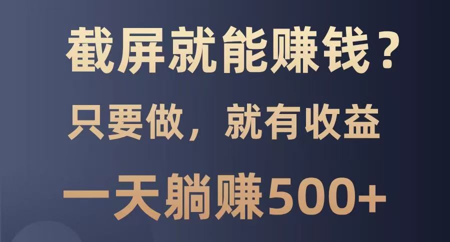 截屏就能赚钱？0门槛，只要做，100%有收益的一个项目，一天躺赚500+-源创极客