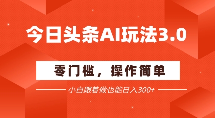今日头条爆文玩法3.0  配合AI工具轻松矩阵    小白也能日入3张+-源创极客