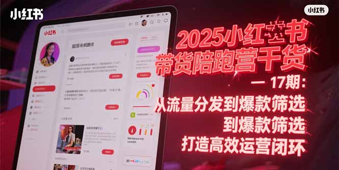 2025小红书带货陪跑营干货-17期：从流量分发到爆款筛选 打造高效运营闭环-源创极客