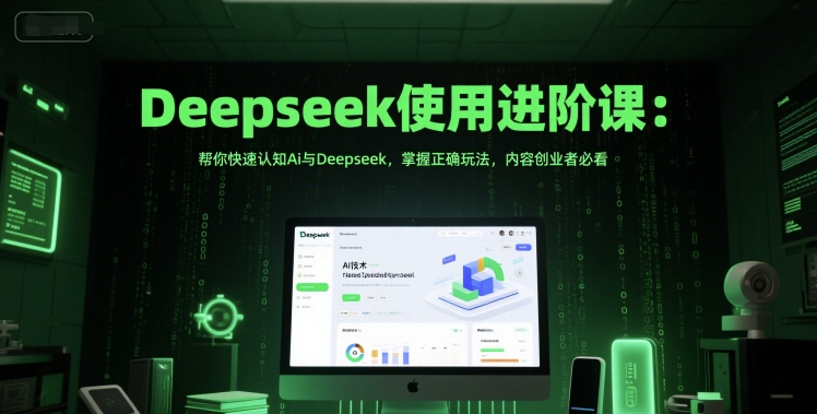 Deepseek使用进阶课：帮你快速认知Ai与Deepseek，掌握正确玩法，内容创业者必看-源创极客