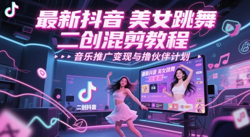 最新抖音美女跳舞二创混剪教程，流量高，音乐推广变现与撸伙伴计划-源创极客