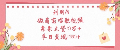 利用Ai做萌宠唱歌视频，条条点赞10W+，单日变现1k-源创极客