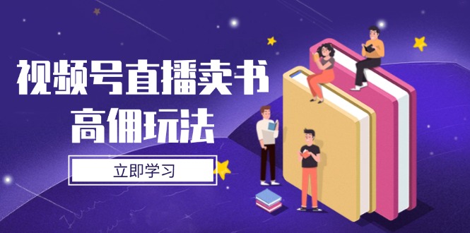 视频号直播卖书高佣玩法，底层逻辑解析，实操技巧全攻略-源创极客