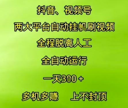 抖音视频号两大平台自动运行，全程脱离人工，自动获取收益，一天3张+，多机多挣，上不封顶【揭秘】-源创极客