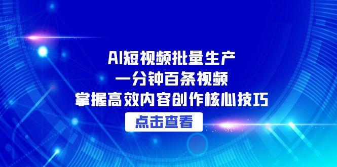 AI短视频批量生产：一分钟百条视频，掌握高效内容创作核心技巧-源创极客