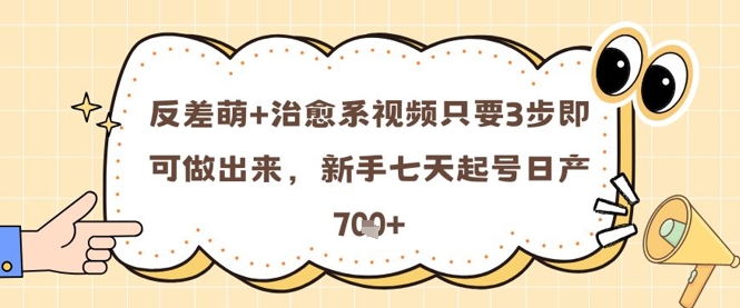 反差萌+治愈系视频只要3步即可做出来，新手七天起号日产7张-源创极客