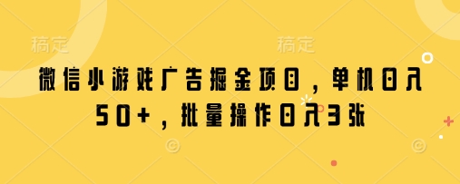 微信小游戏广告掘金项目，单机日入50+，批量操作日入3张-源创极客