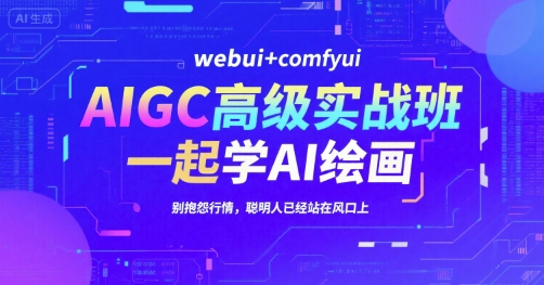 AIGC高级实战班，webui+comfyui，一起学AI绘画，别抱怨行情，聪明人已经站在风口上-源创极客