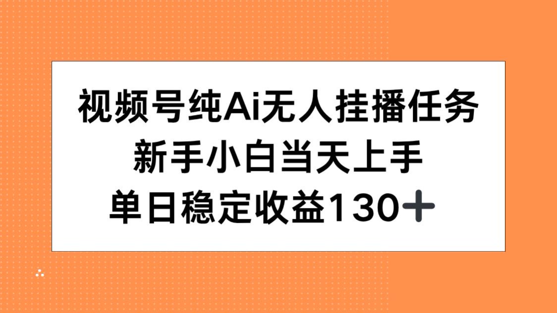 视频号纯AI无人挂播任务，新手小白当天上手，单日稳定收益130+-源创极客