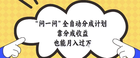 问一问全自动分成计划，靠分成收益也能月入过1W【揭秘】-源创极客