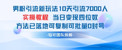 男粉引流新玩法10天引流7000人当日变现四位数可复制可批量0封号-源创极客