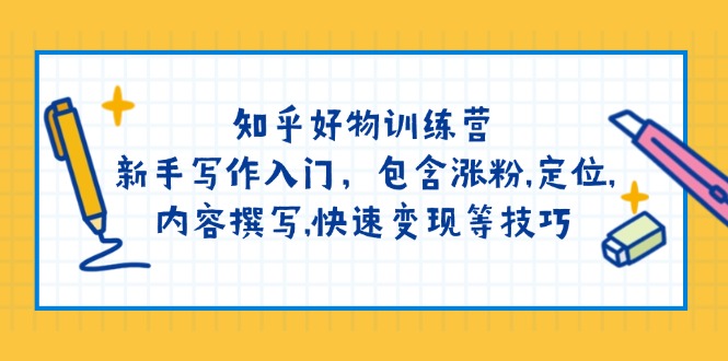 知乎好物训练营：新手写作入门，包含涨粉,定位,内容撰写,快速变现等技巧-源创极客