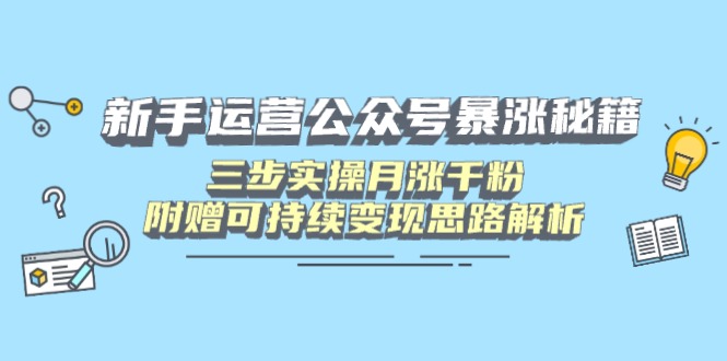 新手运营公众号暴涨秘籍，三步实操月涨千粉，附赠可持续变现思路解析-源创极客