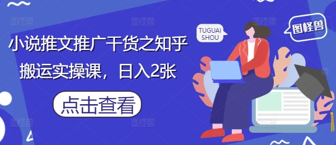 小说推文推广干货之知乎搬运实操课，日入2张-源创极客