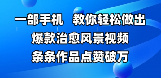 一部手机，教你轻松做出爆款治愈风景视频，条条作品点赞破W-源创极客