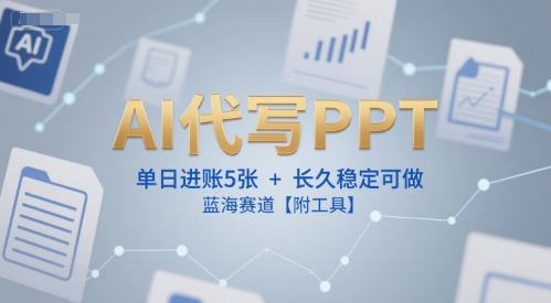 AI代写PPT，单日进账5张+，长久稳定可做，蓝海赛道【附工具】-源创极客