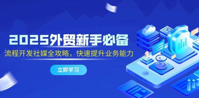 2025外贸新手必备，流程开发社媒全攻略，快速提升业务能力-源创极客