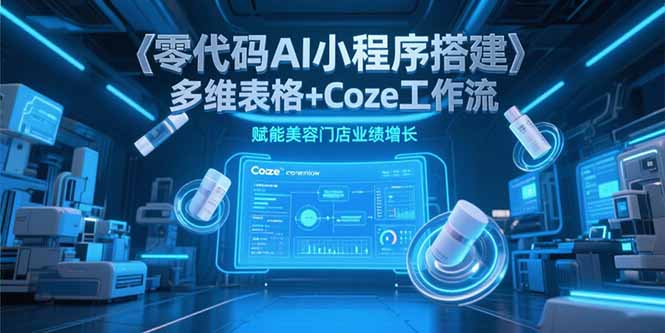 零代码AI小程序搭建，多维表格+Coze工作流，赋能美容门店业绩增长-源创极客