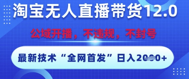 淘宝无人直播带货12.0，最新技术，不封号，不违规，操作简单，开播爆单，日入多张【揭秘】-源创极客