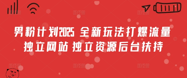 男粉计划2025  全新玩法打爆流量 独立网站 独立资源后台扶持【揭秘】-源创极客