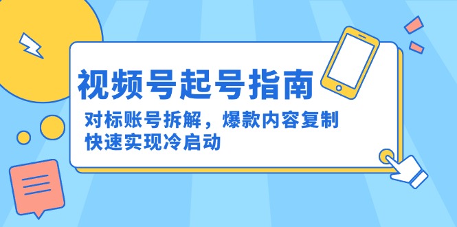视频号起号指南：对标账号拆解，爆款内容复制，快速实现冷启动-源创极客