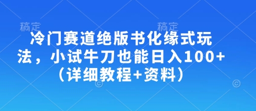 冷门赛道绝版书化缘式玩法，小试牛刀也能日入100+(详细教程+资料)-源创极客