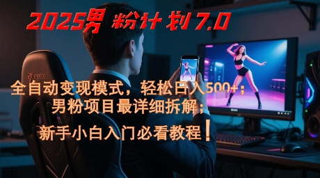 2025男粉计划7.0，全自动变现模式，轻松日入5张+，新手小白必看课程-源创极客