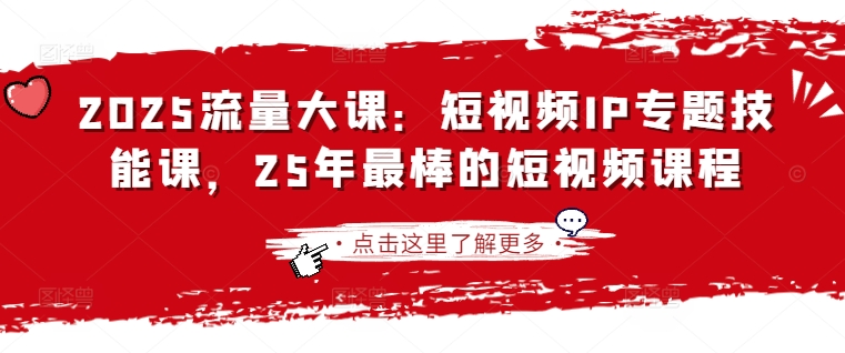2025流量大课：短视频IP专题技能课，25年最棒的短视频课程-源创极客