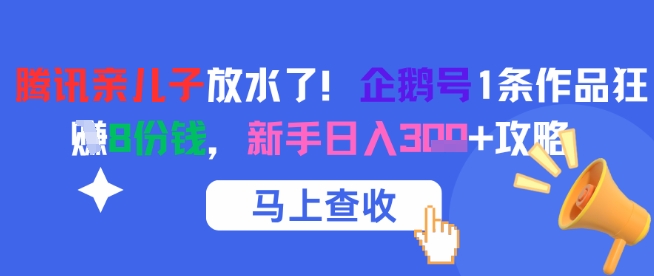 腾讯亲儿子放水了！企鹅号1条作品狂挣8份钱，新手日入3张+攻略-源创极客