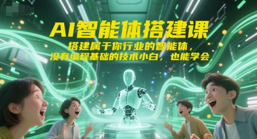 AI智能体搭建课，搭建属于你行业的智能体，没有编程基础的技术小白，也能学会-源创极客