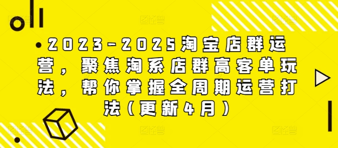 2023-2025淘宝店群运营，聚焦淘系店群高客单玩法，帮你掌握全周期运营打法(更新4月)-源创极客