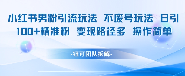 小红书男粉引流玩法不废号玩法日引100男粉变现路径多操作简单-源创极客