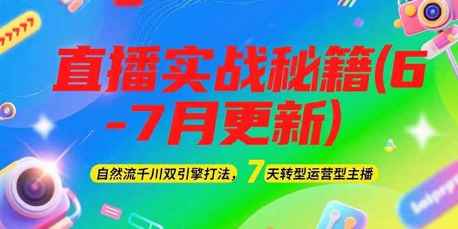 2025直播实战秘籍(6-7月更新)：自然流千川双引擎打法，7天转型运营型主播-源创极客