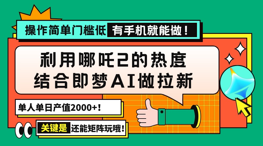 用哪吒2热度结合即梦AI做拉新，单日产值2000+，操作简单门槛低，有手机...-源创极客