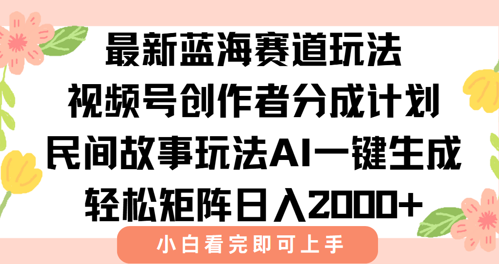 最新视频号创作者分成民间故事玩法，AI一键生成爆款视频，轻松日入2000+-源创极客