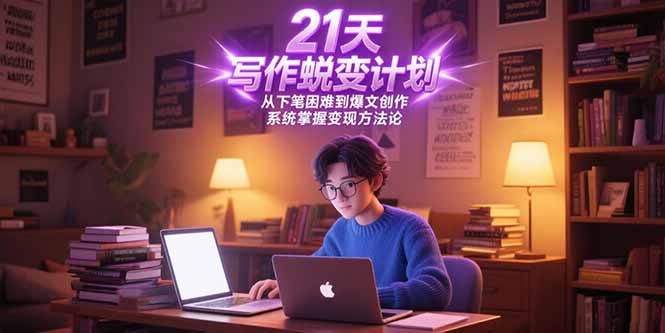 21天写作蜕变计划，从下笔困难到爆文创作，系统掌握变现方法论-源创极客