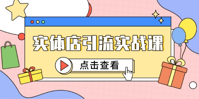 实体店引流实战课，短视频认知+抖加投放，精准对标百客进店-源创极客