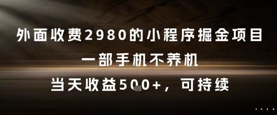 外面收费2980的小程序掘金项目，一部手机不养机，当天收益5张+，可持续【揭秘】-源创极客
