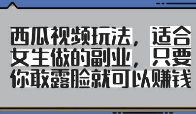西瓜视频玩法，适合女生做的副业，只要你敢露脸就有收益-源创极客