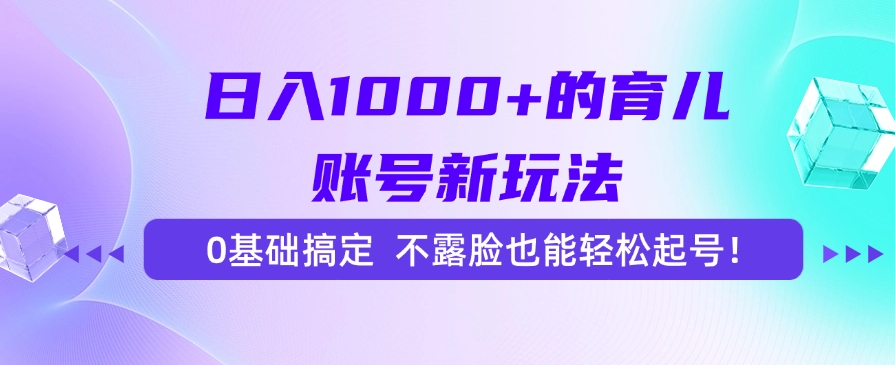 日入1000+的育儿账号新玩法，0基础搞定，不露脸也能轻松起号！-源创极客