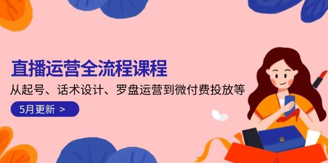 直播运营全流程课程-5月更新：从起号、话术设计、罗盘运营到微付费投放等-源创极客